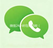 微信24小时在线回收（微信24小时在线回收是真的吗）